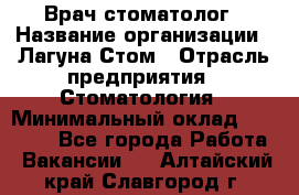 Врач-стоматолог › Название организации ­ Лагуна-Стом › Отрасль предприятия ­ Стоматология › Минимальный оклад ­ 50 000 - Все города Работа » Вакансии   . Алтайский край,Славгород г.